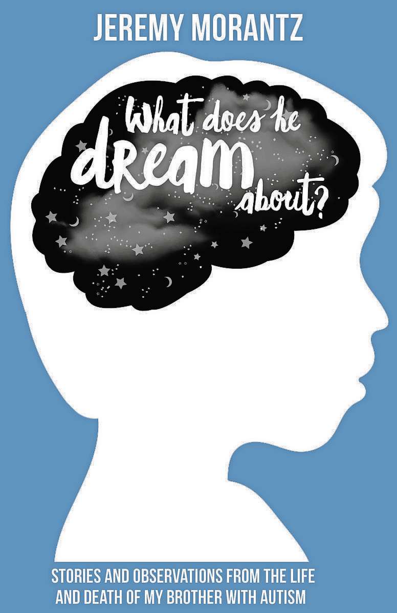 Supplied cover art
Jeremy Morantz has published What Does He Dream About? (Stories and Observations from the Life and Death of my Brother with Autism).