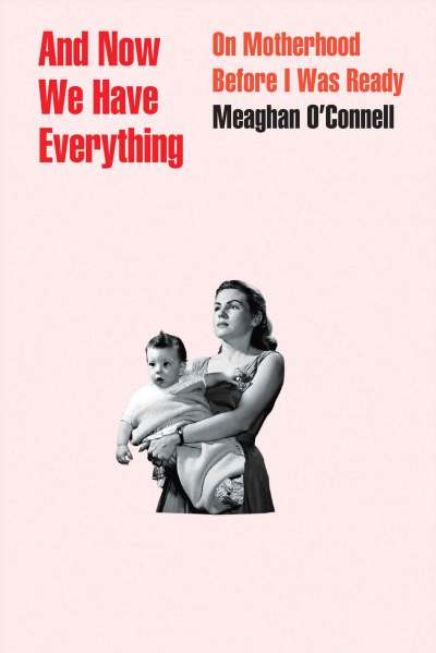 Little, Brown and Company
And Now We Have Everything: On Motherhood Before I Was Ready by by Meaghan O'Connell.